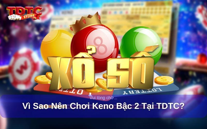 Cách chơi Keno bậc 2 tại TDTC - Hướng dẫn cho người mới 8 Vì sao nên chọn Keno tại TDTC?