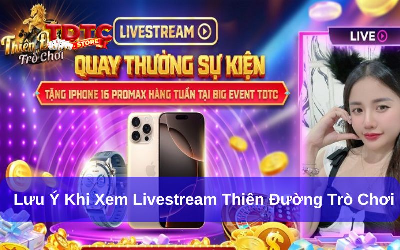 Livestream Thiên Đường Trò Chơi Có Gì Hấp Dẫn Hội Viên? 6 Các lưu ý khi xem livestream Thiên Đường Trò Chơi