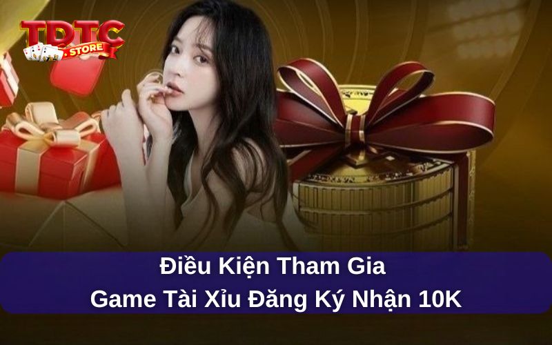 Game tài xỉu đăng ký nhận 10K - TDTC thưởng cược miễn phí 7 Điều kiện tham gia game tài xỉu đăng ký nhận 10k